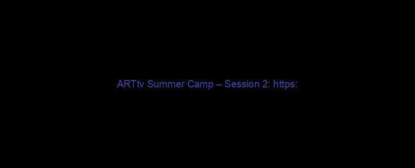 ARTtv Summer Camp – Session 2: https://t.co/w35MpgU4s7 via @YouTube
